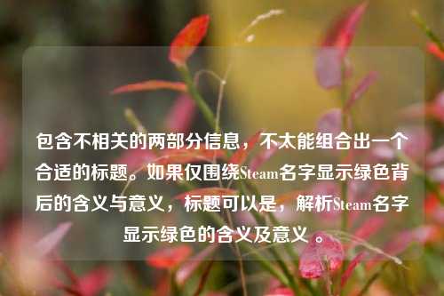 包含不相关的两部分信息，不太能组合出一个合适的标题。如果仅围绕Steam名字显示绿色背后的含义与意义，标题可以是，解析Steam名字显示绿色的含义及意义 。