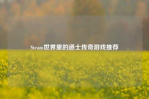 Steam世界里的道士传奇游戏推荐