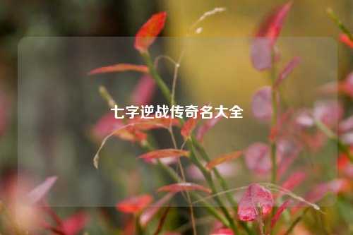七字逆战传奇名大全