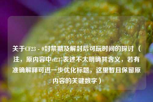 关于CF23 - 0封禁期及解封后可玩时间的探讨 （注，原内容中cf237表述不太明确其含义，若有准确解释可进一步优化标题，这里暂且保留原内容的关键数字）