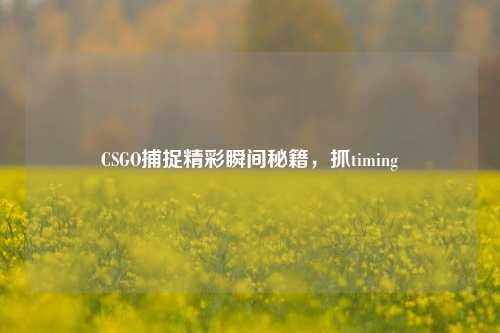 CSGO捕捉精彩瞬间秘籍，抓timing