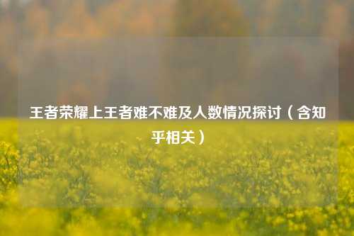 王者荣耀上王者难不难及人数情况探讨（含知乎相关）