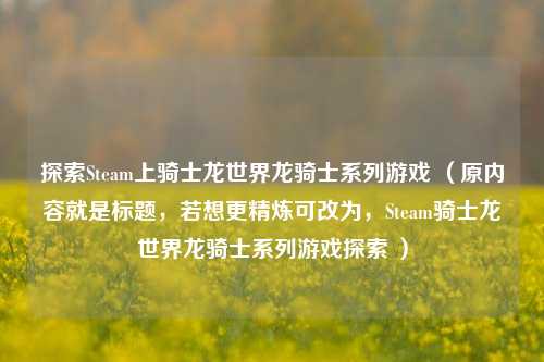 探索Steam上骑士龙世界龙骑士系列游戏 （原内容就是标题，若想更精炼可改为，Steam骑士龙世界龙骑士系列游戏探索 ）