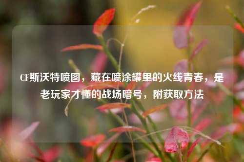 CF斯沃特喷图，藏在喷涂罐里的火线青春，是老玩家才懂的战场暗号，附获取方法