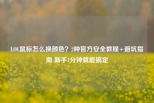 LOL鼠标怎么换颜色？2种官方安全教程+避坑指南 新手1分钟就能搞定