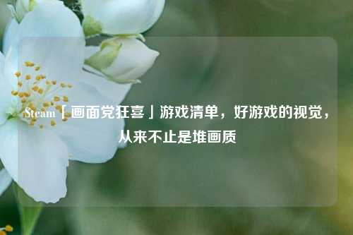 Steam「画面党狂喜」游戏清单，好游戏的视觉，从来不止是堆画质