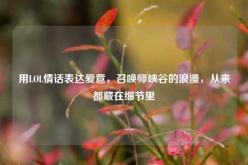 用LOL情话表达爱意，召唤师峡谷的浪漫，从来都藏在细节里
