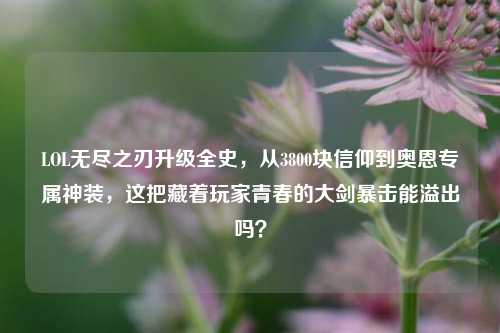 LOL无尽之刃升级全史，从3800块信仰到奥恩专属神装，这把藏着玩家青春的大剑暴击能溢出吗？