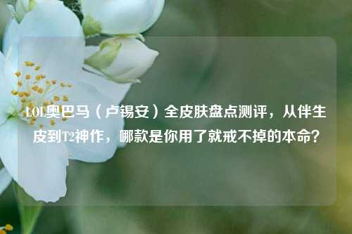 LOL奥巴马（卢锡安）全皮肤盘点测评，从伴生皮到T2神作，哪款是你用了就戒不掉的本命？