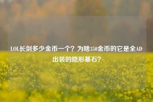 LOL长剑多少金币一个？为啥350金币的它是全AD出装的隐形基石？