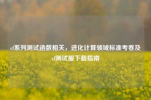 cf系列测试函数相关，进化计算领域标准考卷及cf测试服下载指南
