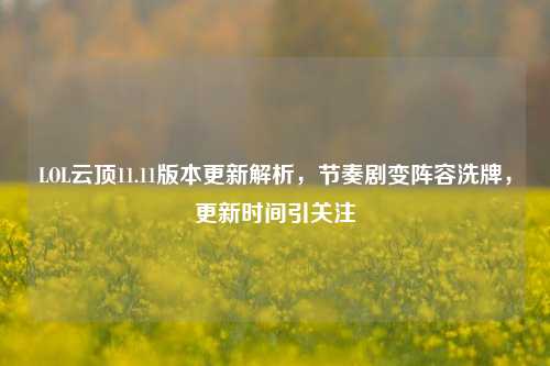 LOL云顶11.11版本更新解析，节奏剧变阵容洗牌，更新时间引关注
