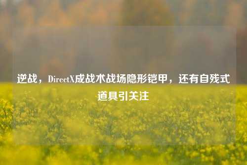 逆战，DirectX成战术战场隐形铠甲，还有自残式道具引关注