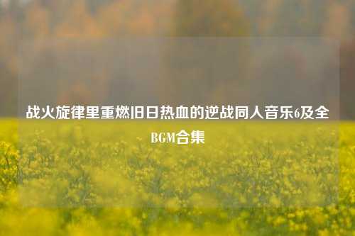 战火旋律里重燃旧日热血的逆战同人音乐6及全BGM合集