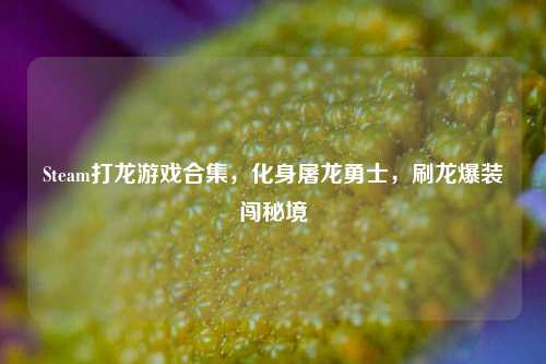Steam打龙游戏合集，化身屠龙勇士，刷龙爆装闯秘境